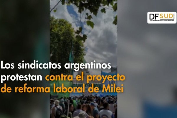 Ahora en DF SUD | Los sindicatos argentinos protestan contra el proyecto de reforma laboral de Milei