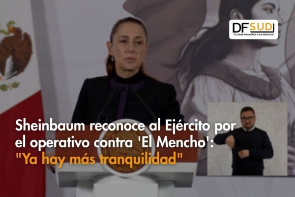 Ahora en DF SUD | Sheinbaum reconoce al Ejército por el operativo contra 'El Mencho': "Ya hay más tranquilidad"