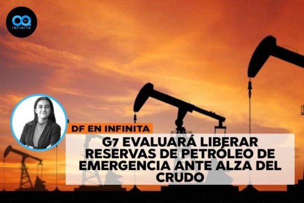 <p>DF en Infinita | G7 evaluará liberar reservas de petróleo de emergencia ante alza del crudo sobre los US$100 por barril</p>
