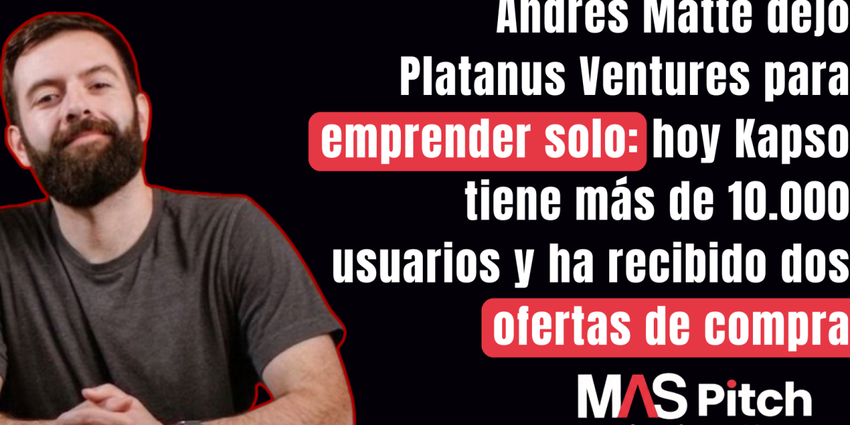 <p>MAS Pitch | Andrés Matte dejó Platanus Ventures para emprender solo: hoy Kapso tiene más de 10.000 usuarios y ha recibido dos ofertas de compra</p>