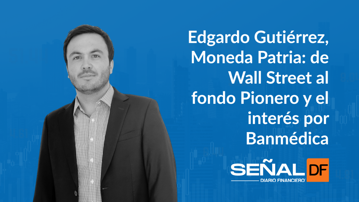 Señales financieras | Edgardo Gutiérrez, Moneda Patria: de Wall Street al fondo Pionero y el interés por Banmédica
