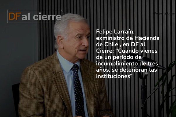 DF al Cierre | Felipe Larraín, exministro de Hacienda: "No tenemos una crisis de instituciones (...) Tenemos una situación, no de estancamiento, pero cercano"