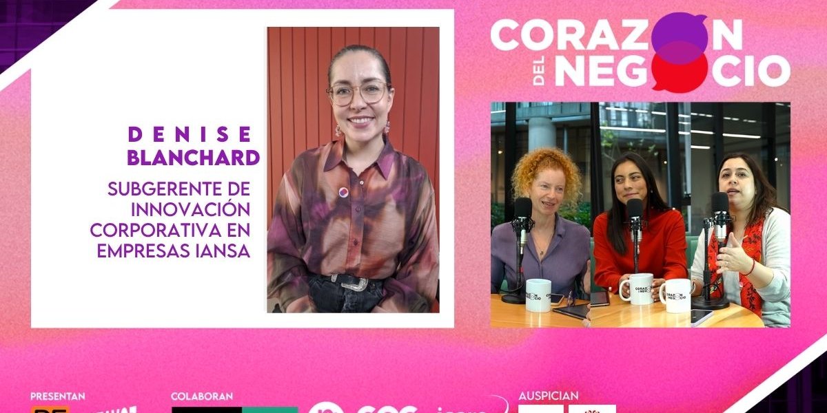 Corazón del Negocio | Innovar significa tener un espacio seguro para la experimentación y para cometer errores, dice Denisse Blanchard