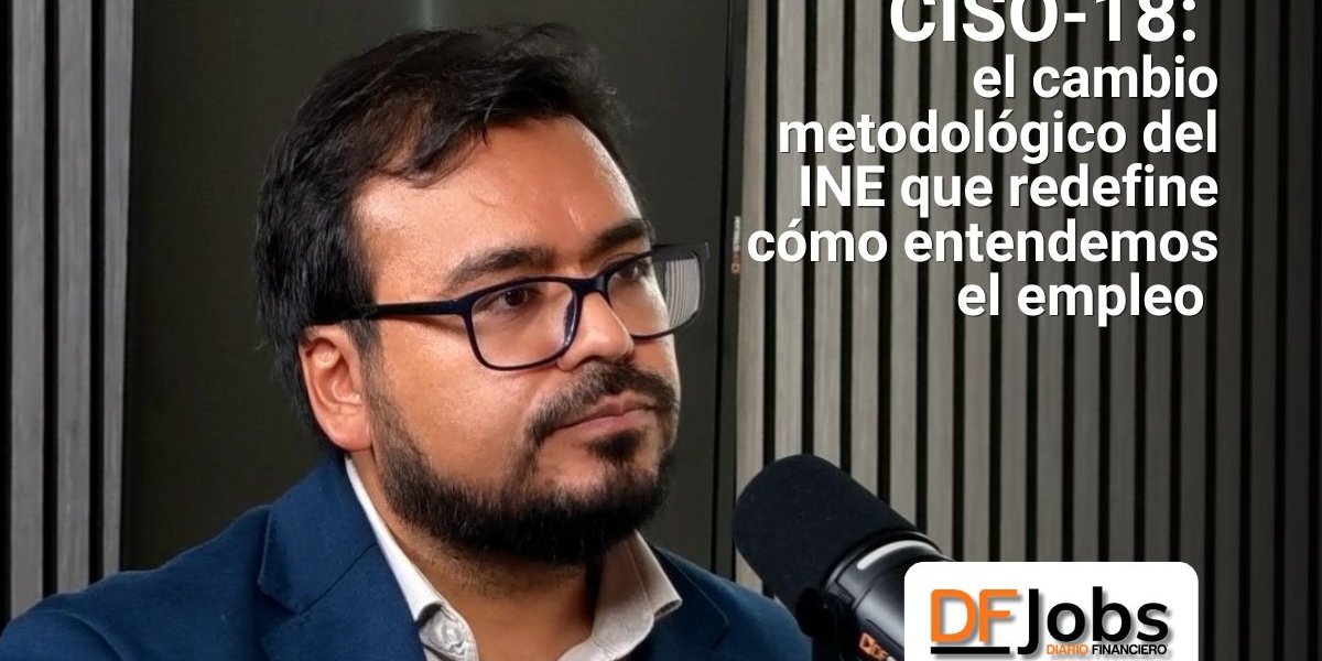 DF JOBS | CISO-18: el cambio metodológico del INE que redefine cómo entendemos el empleo