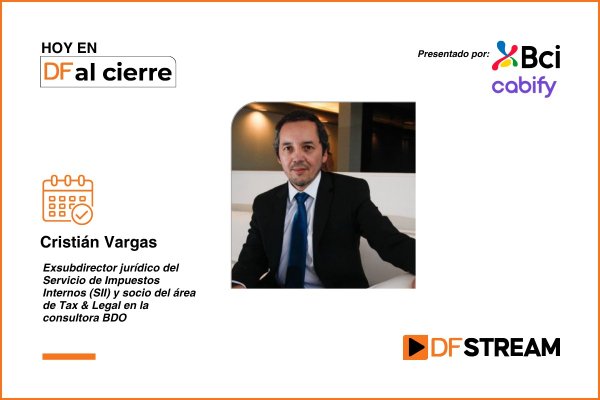 DF al Cierre | Cristián Vargas considera que implementación de cambios en materia de circulares y resoluciones del SII será "complejo" y podría generar "controversias"