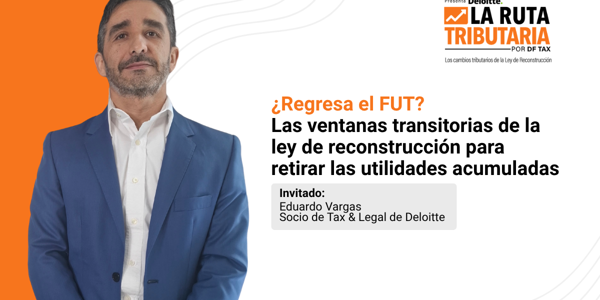 Ruta Tributaria | ¿Regresa el FUT? Las ventanas transitorias de la ley de reconstrucción para retirar las utilidades acumuladas