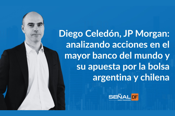 Señales Financieras | Diego Celedón, JP Morgan: analizando acciones en el mayor banco del mundo y su apuesta por la bolsa argentina y chilena